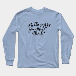 Be the energy you wish to attract Long Sleeve T-Shirt